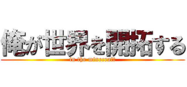 俺が世界を開拓する (in the minecraft)