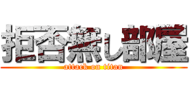拒否無し部屋 (attack on titan)