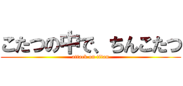 こたつの中で、ちんこたつ (attack on titan)