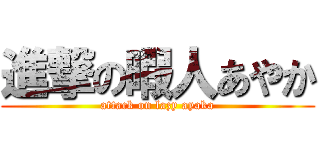 進撃の暇人あやか (attack on lazy ayaka)