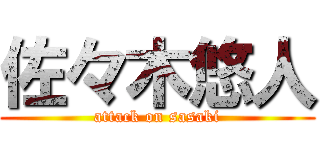 佐々木悠人 (attack on sasaki)