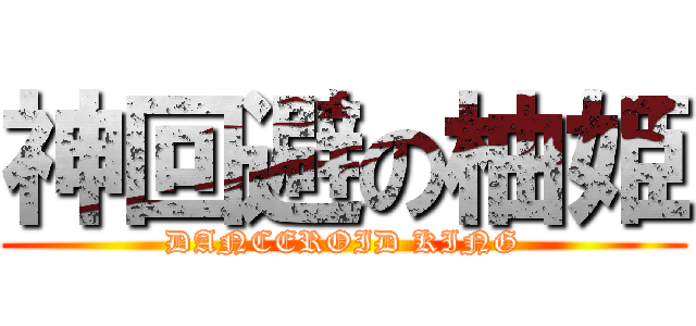 神回避の柚姫 (DANCEROID KING)