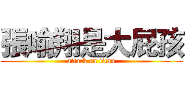 張喻翔是大屁孩 (attack on titan)