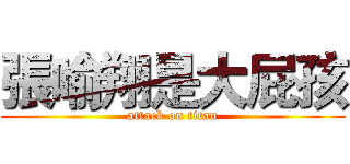 張喻翔是大屁孩 (attack on titan)