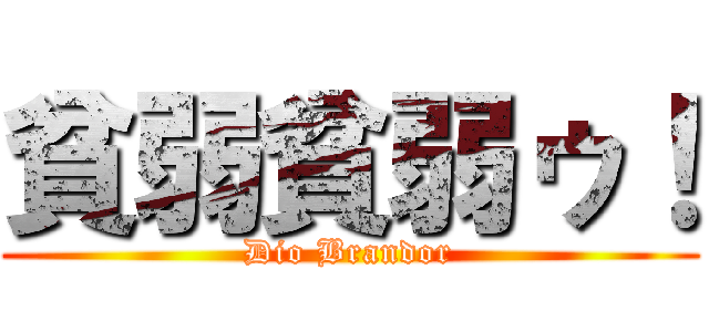 貧弱貧弱ゥ！ (Dio Brandor)