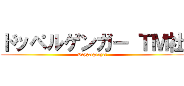 ドッペルゲンガー ＴＭ社 (Doppelgänger)