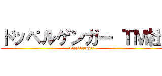 ドッペルゲンガー ＴＭ社 (Doppelgänger)