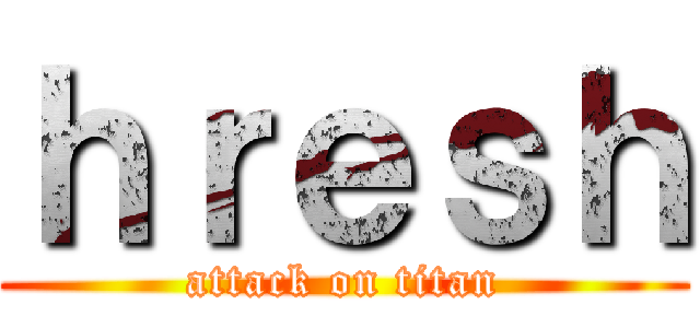 ｈｒｅｓｈ (attack on titan)