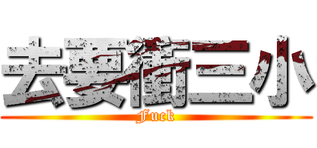 去要衝三小 (Fuck)