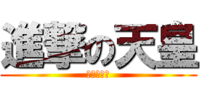 進撃の天皇 (進撃の天皇)
