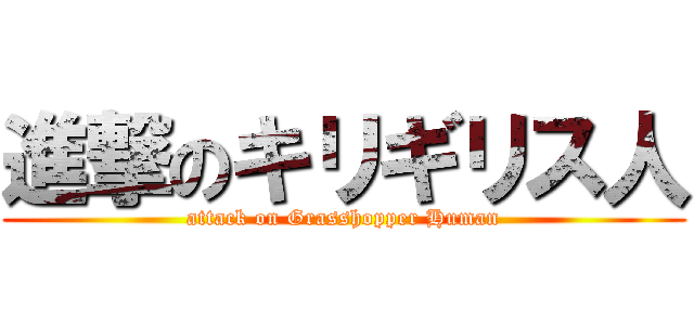 進撃のキリギリス人 (attack on Grasshopper Human)