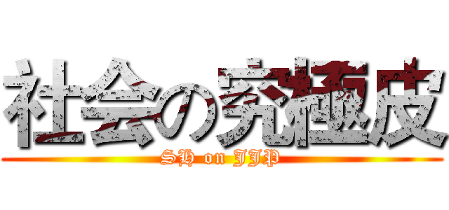 社会の究極皮 (SH on JJP)