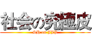 社会の究極皮 (SH on JJP)
