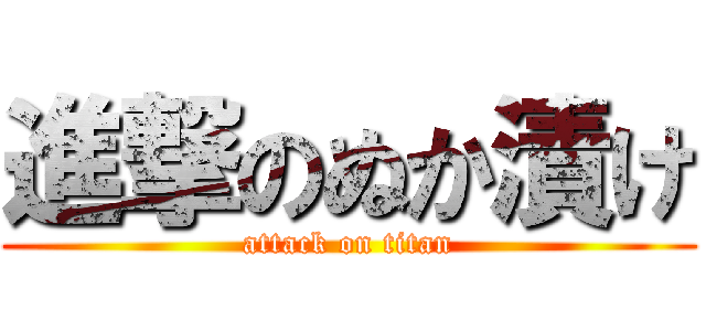 進撃のぬか漬け (attack on titan)