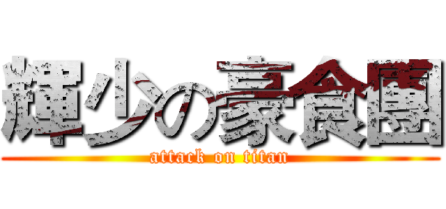 輝少の豪食團 (attack on titan)