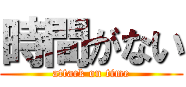 時間がない (attack on time)