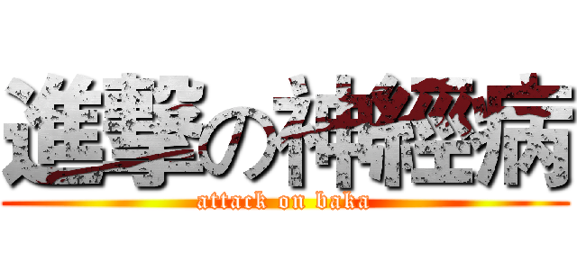 進撃の神經病 (attack on baka)