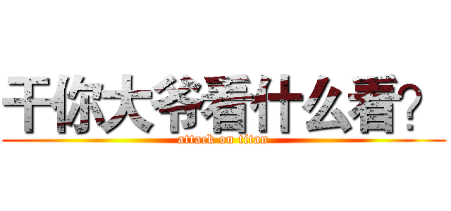 干你大爷看什么看？ (attack on titan)
