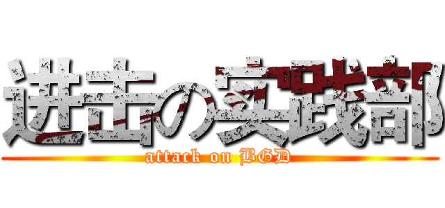 进击の实践部 (attack on BGD)