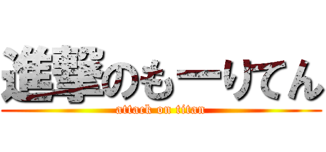 進撃のもーりてん (attack on titan)