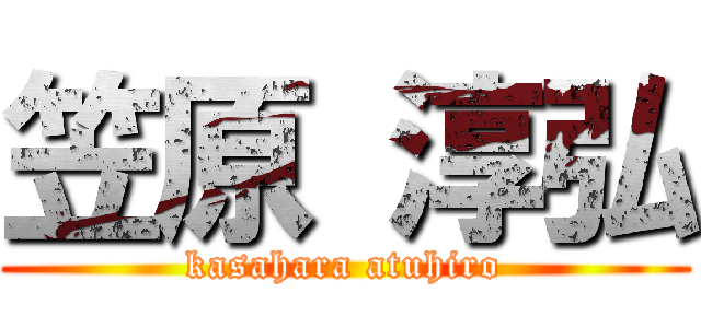 笠原 淳弘 (kasahara atuhiro)