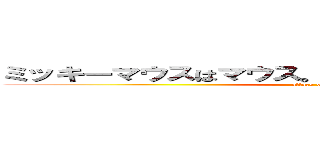 ミッキーマウスはマウス。ドナルドダックはファッツ (attack on titan)