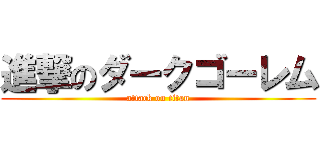 進撃のダークゴーレム (attack on titan)