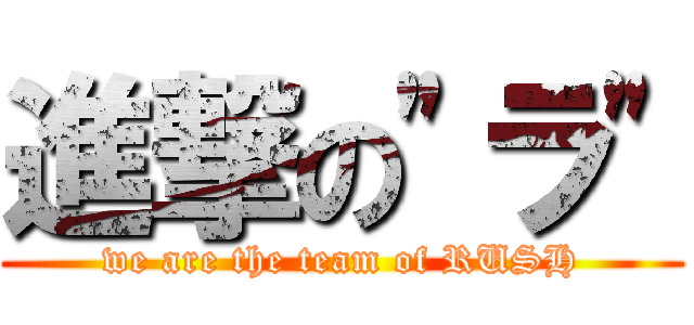 進撃の"ラ" (we are the team of RUSH)