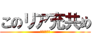 このリア充共め (爆発しろよ！)