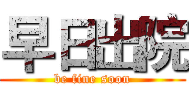 早日出院 (be fine soon)