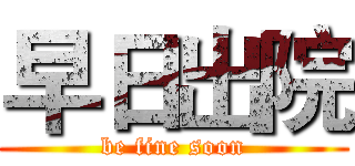 早日出院 (be fine soon)