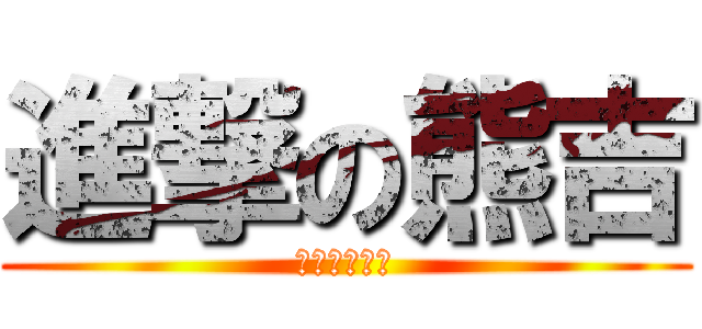 進撃の熊吉 (變態就是紳士)