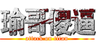 瑜哥傻逼 (attack on titan)