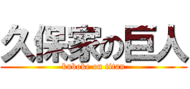 久保家の巨人 (kuboke on titan)