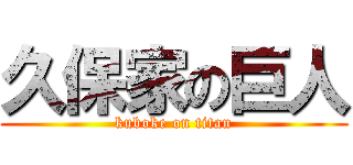 久保家の巨人 (kuboke on titan)