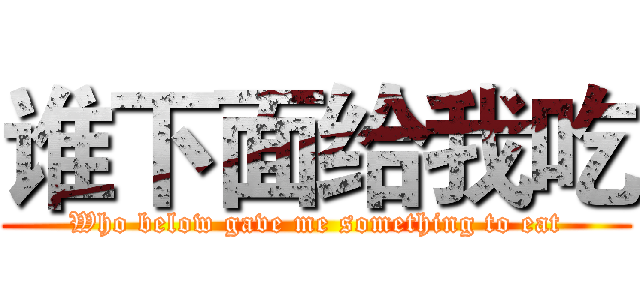 谁下面给我吃 (Who below gave me something to eat)