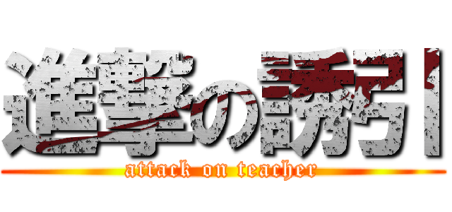 進撃の誘引 (attack on teacher)