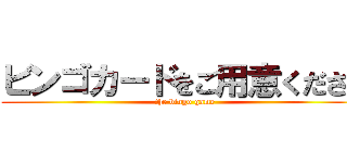 ビンゴカードをご用意ください (the bingo game)