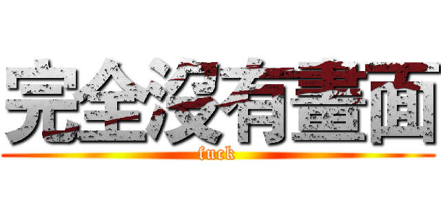 完全沒有畫面 (fuck)