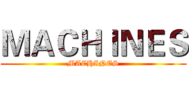 ＭＡＣＨＩＮＥＳ (MACHINES)