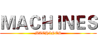 ＭＡＣＨＩＮＥＳ (MACHINES)