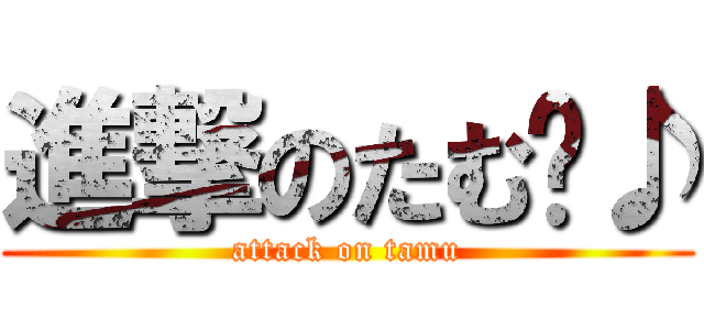 進撃のたむ〜♪ (attack on tamu)
