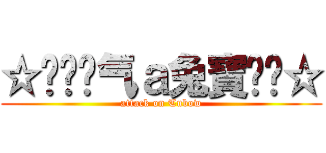 ☆㊣↖煞气ａ兔寶↘㊣☆ (attack on Tubow)
