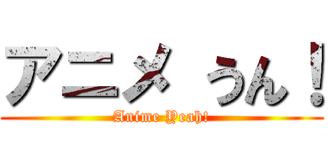 アニメ うん！ (Anime Yeah!)