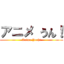 アニメ うん！ (Anime Yeah!)