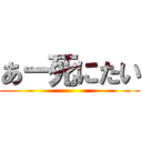 あー死にたい ()