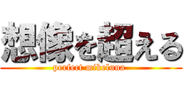 想像を超える (perfect mikeluna )