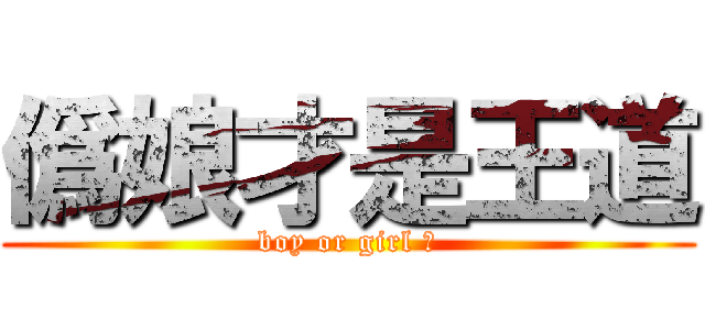 僞娘才是王道 (boy or girl ?)