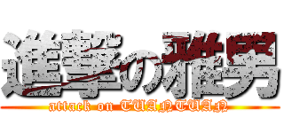 進撃の雅男 (attack on TUANTUAN)