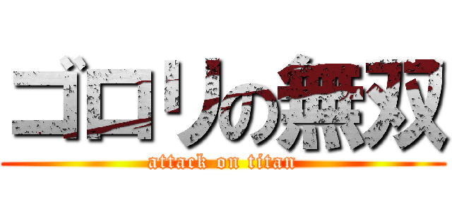 ゴロリの無双 (attack on titan)